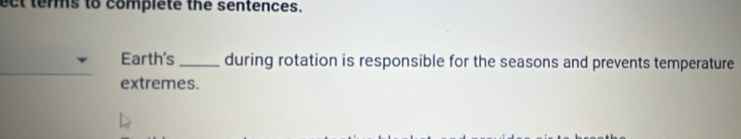 ect terms to complete the sentences. 
Earth's _during rotation is responsible for the seasons and prevents temperature 
extremes.