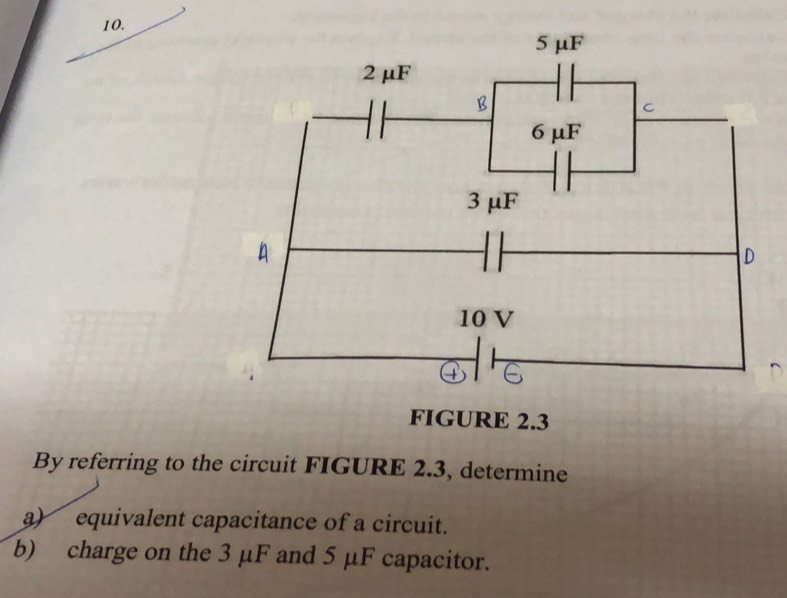 By referring to the circuit FIGURE 2.3, determine 
a) equivalent capacitance of a circuit. 
b) charge on the 3 μF and 5 μF capacitor.