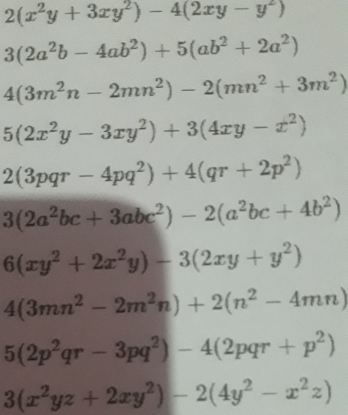 2(x^2y+3xy^2)-4(2xy-y^2)
3(2a^2b-4ab^2)+5(ab^2+2a^2)
4(3m^2n-2mn^2)-2(mn^2+3m^2)
5(2x^2y-3xy^2)+3(4xy-x^2)
2(3pqr-4pq^2)+4(qr+2p^2)
3(2a^2bc+3abc^2)-2(a^2bc+4b^2)
6(xy^2+2x^2y)-3(2xy+y^2)
4(3mn^2-2m^2n)+2(n^2-4mn)
5(2p^2qr-3pq^2)-4(2pqr+p^2)
3(x^2yz+2xy^2)-2(4y^2-x^2z)