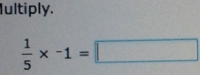 Iultiply.
 1/5 * -1=□