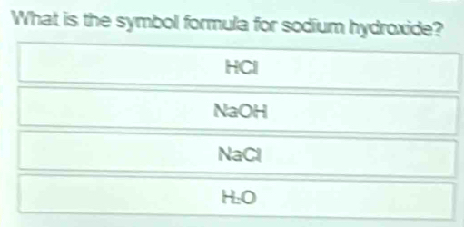 What is the symbol formula for sodium hydroxide?
HCl
NaOH
NaCl
H.O