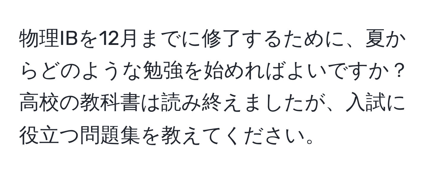 物理IBを12月までに修了するために、夏からどのような勉強を始めればよいですか？高校の教科書は読み終えましたが、入試に役立つ問題集を教えてください。