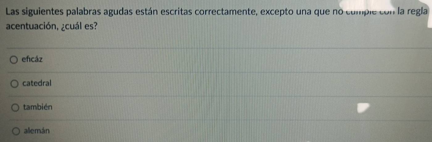 Las siguientes palabras agudas están escritas correctamente, excepto una que no cumple con la regla
acentuación, ¿cuál es?
efcáz
catedral
también
alemán