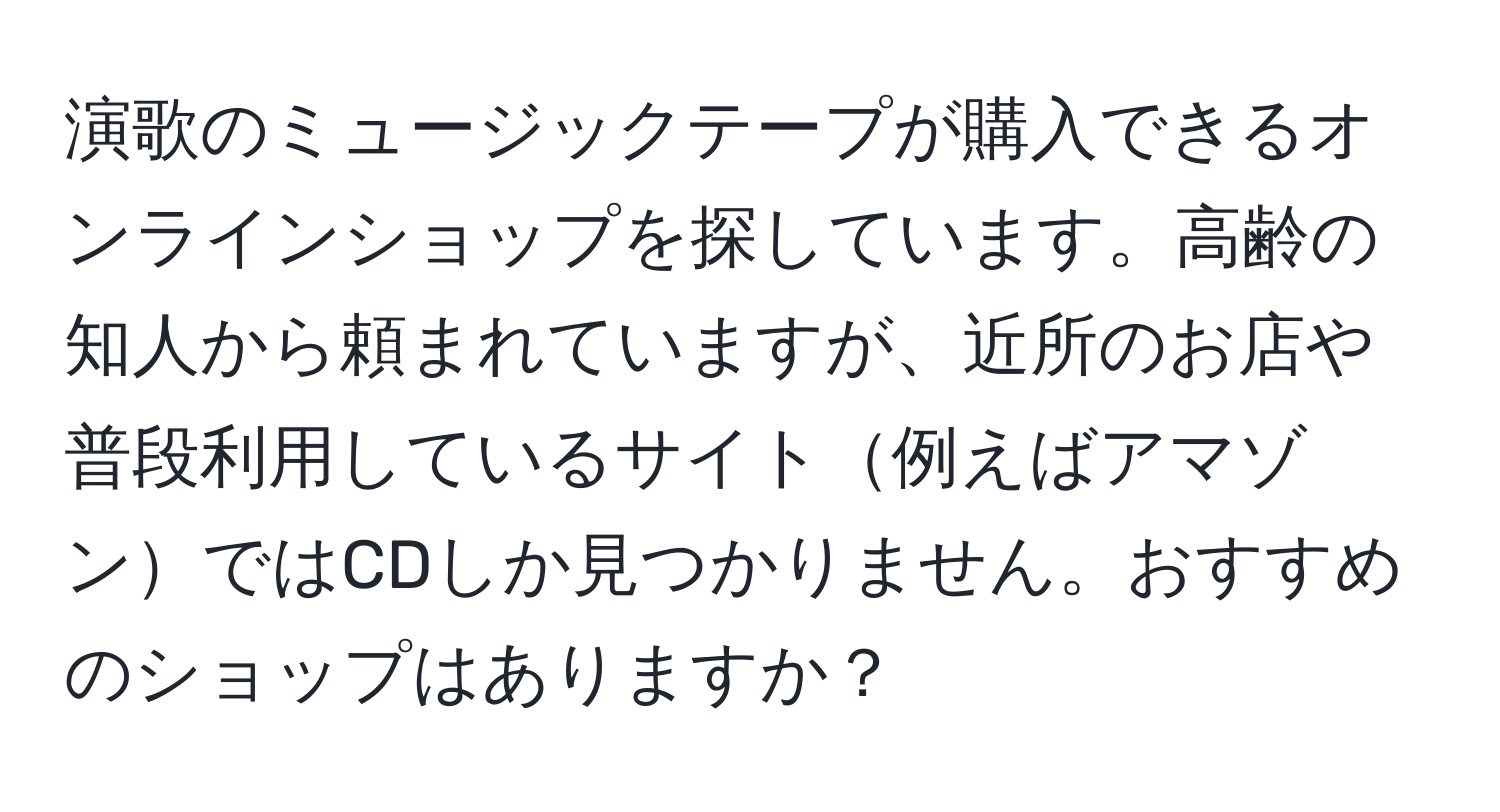 演歌のミュージックテープが購入できるオンラインショップを探しています。高齢の知人から頼まれていますが、近所のお店や普段利用しているサイト例えばアマゾンではCDしか見つかりません。おすすめのショップはありますか？