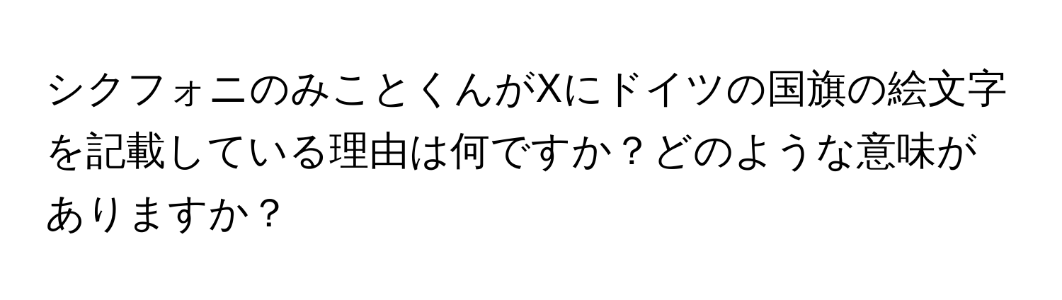 シクフォニのみことくんがXにドイツの国旗の絵文字を記載している理由は何ですか？どのような意味がありますか？