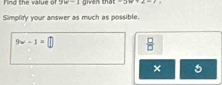 Find the value of 9w-1 given that -5w+2-7
Simplify your answer as much as possible.
9w-1=□
 □ /□   
× 5