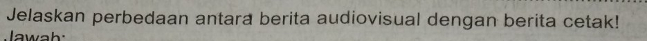 Jelaskan perbedaan antara berita audiovisual dengan berita cetak! 
Jawah