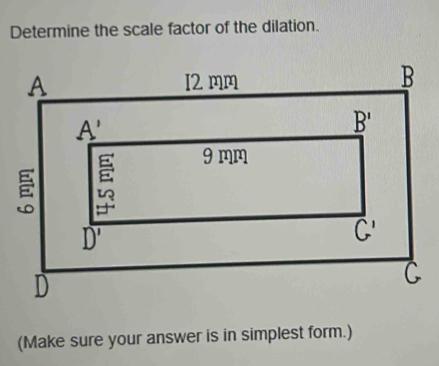 Determine the scale factor of the dilation.
(Make sure your answer is in simplest form.)