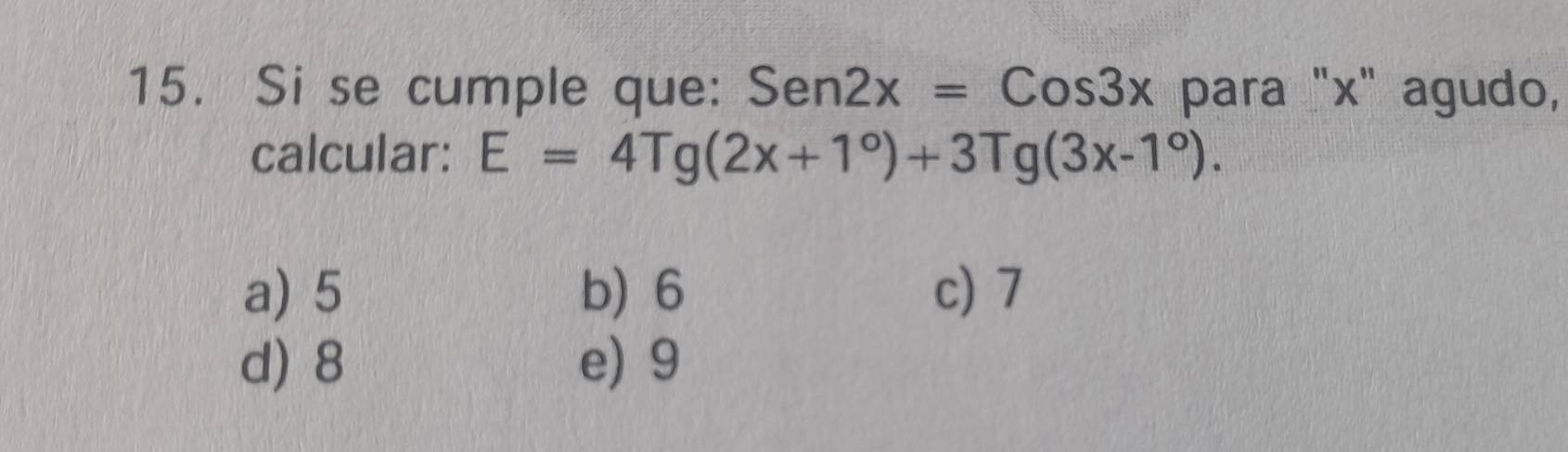 Si se cumple que: Sen2x=Cos3x para "x" agudo,
calcular: E=4Tg(2x+1°)+3Tg(3x-1°).
a) 5 b) 6 c) 7
d) 8 e) 9