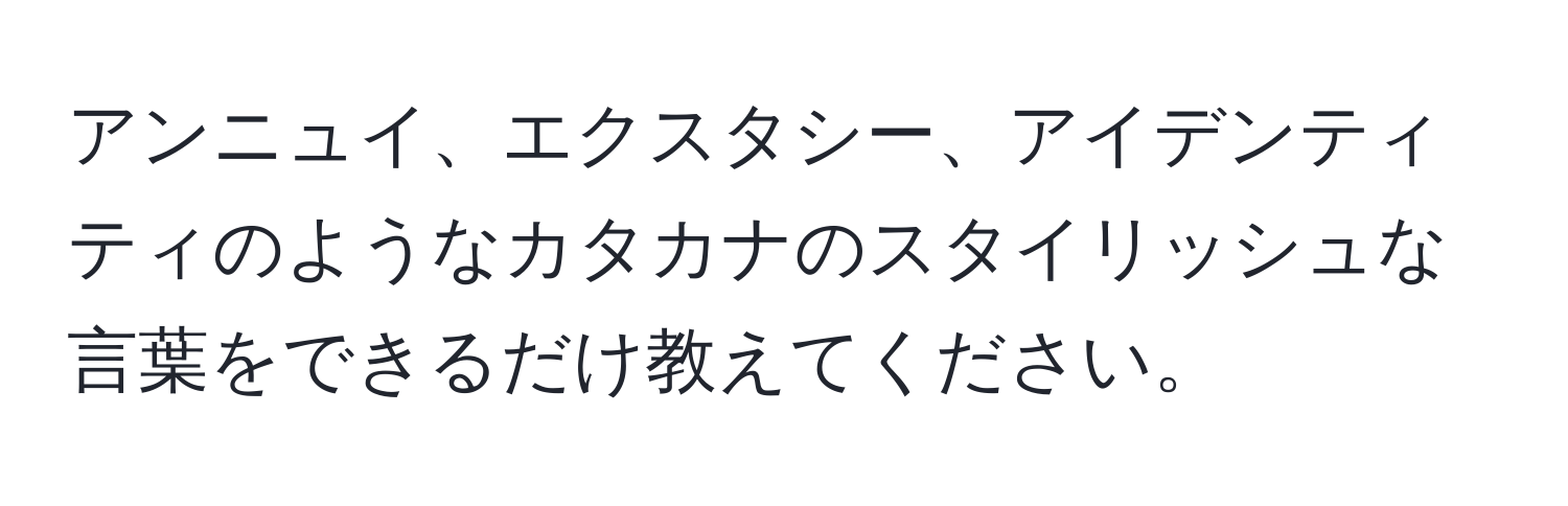 アンニュイ、エクスタシー、アイデンティティのようなカタカナのスタイリッシュな言葉をできるだけ教えてください。