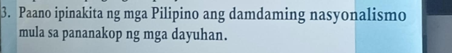 Paano ipinakita ng mga Pilipino ang damdaming nasyonalismo 
mula sa pananakop ng mga dayuhan.