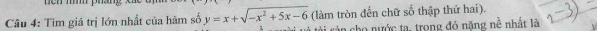 Tìm giá trị lớn nhất của hàm số y=x+sqrt(-x^2+5x-6) (làm tròn đến chữ số thập thứ hai). 
tà tài sản cho nước ta, trong đó nặng nề nhất là