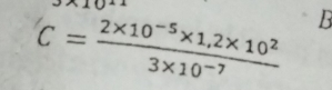 C= (2* 10^(-5)* 1,2* 10^2)/3* 10^(-7)  B