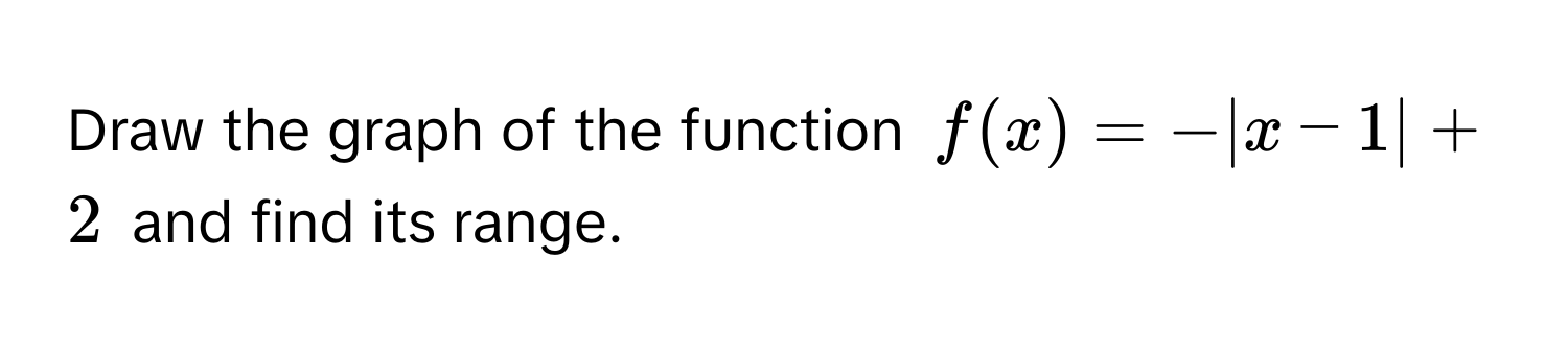 Draw the graph of the function $f(x) = -|x - 1| + 2$ and find its range.