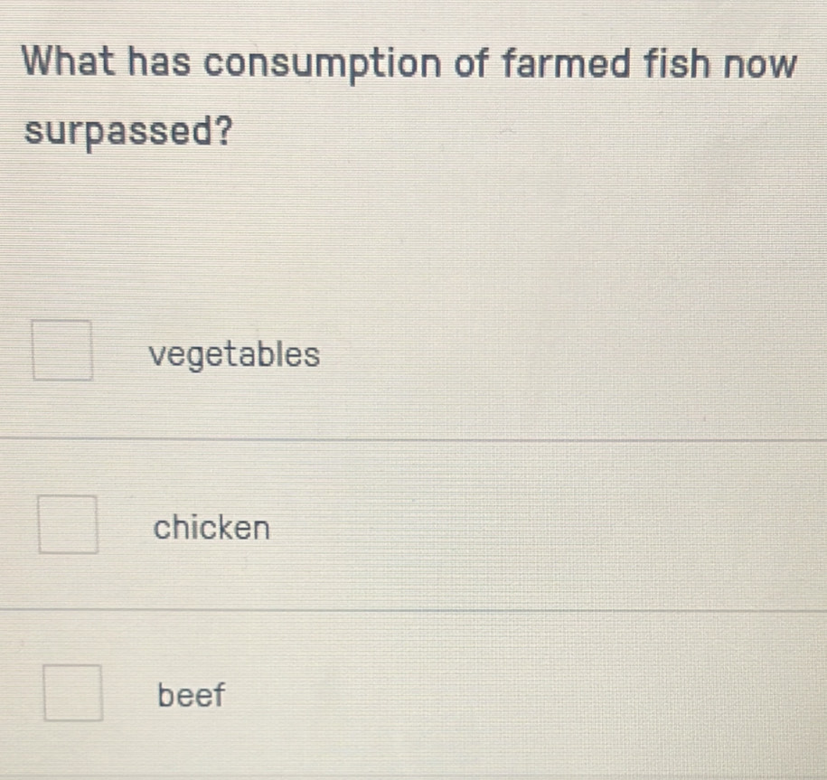 What has consumption of farmed fish now
surpassed?
vegetables
chicken
beef