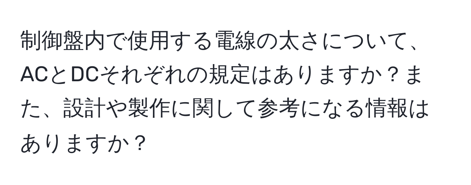 制御盤内で使用する電線の太さについて、ACとDCそれぞれの規定はありますか？また、設計や製作に関して参考になる情報はありますか？