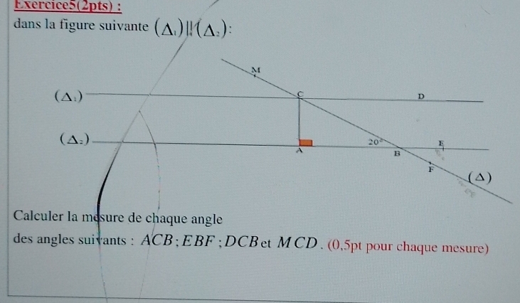 Exercice5(2pts) :
dans la figure suivante (△ _1)|f(△ _2):
Calculer la mésure de chaque angle
des angles suivants : ACB ; EBF ; DCB et M CD. (0,5pt pour chaque mesure)