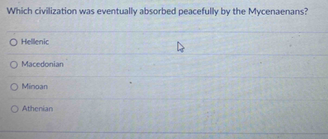 Which civilization was eventually absorbed peacefully by the Mycenaenans?
Hellenic
Macedonian
Minoan
Athenian