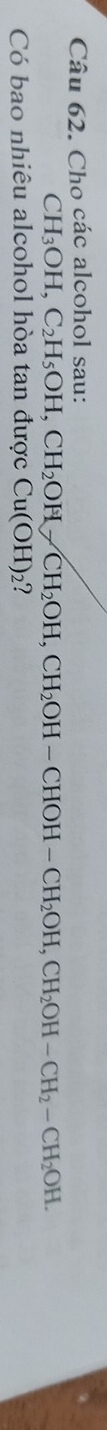 Cho các alcohol sau:
CH_3OH, C_2H_5OH, CH_2OH, CH_2OH-CHOH-CH_2OH, CH_2OH-CH_2OH. 
Có bao nhiêu alcohol hòa tan được Cu(OH) 2?