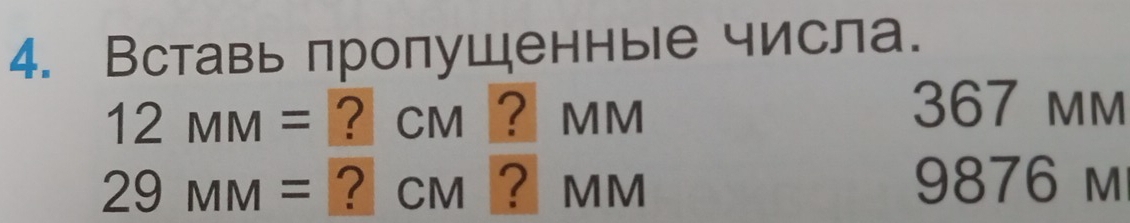 Вставь πропущенные числа.
12MM= ? cm ? MM
367 mm
29MM= ? cm ? mm 9876 m