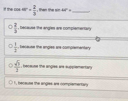 Solved: If the cos 46°= 2/3 , then the sin 44°= _ . 2/3 , because the ...