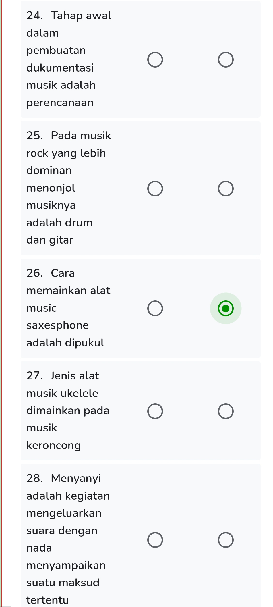 Tahap awal 
dalam 
pembuatan 
dukumentasi 
musik adalah 
perencanaan 
25. Pada musik 
rock yang lebih 
dominan 
menonjol 
musiknya 
adalah drum 
dan gitar 
26. Cara 
memainkan alat 
music 
saxesphone 
adalah dipukul 
27. Jenis alat 
musik ukelele 
dimainkan pada 
musik 
keroncong 
28. Menyanyi 
adalah kegiatan 
mengeluarkan 
suara dengan 
nada 
menyampaikan 
suatu maksud 
tertentu