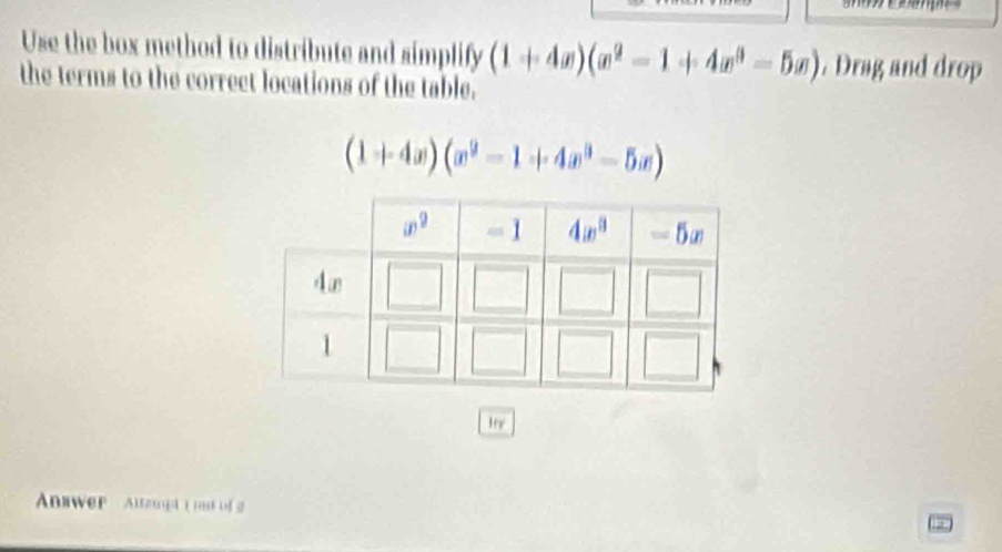 Use the box method to distribute and simplify (1+4x)(x^2-1+4x^3-5x). Drag and drop
the terms to the correct locations of the table.
(1+4x)(x^2-1+4x^3-5x)
Anwer  Altaupt t r of2