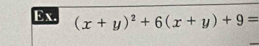 Ex. (x+y)^2+6(x+y)+9=