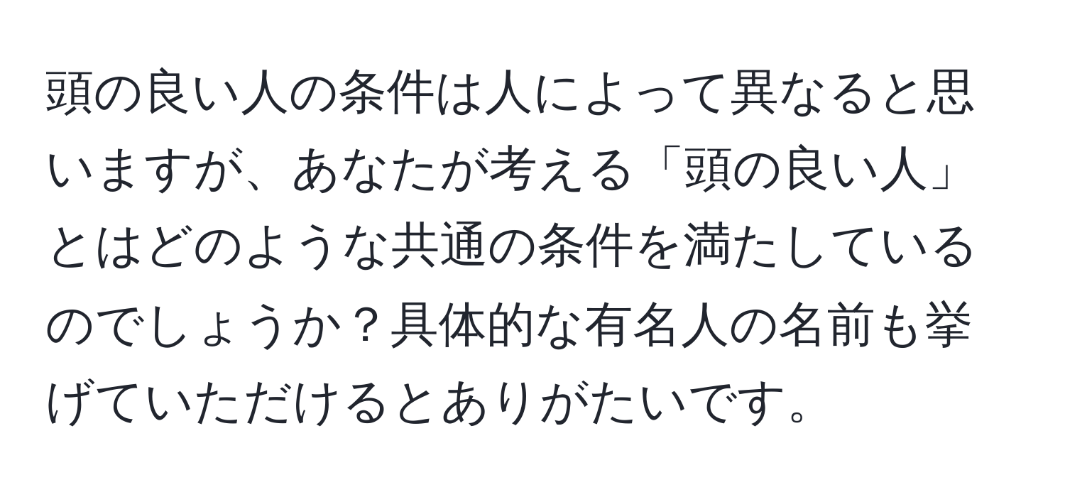 頭の良い人の条件は人によって異なると思いますが、あなたが考える「頭の良い人」とはどのような共通の条件を満たしているのでしょうか？具体的な有名人の名前も挙げていただけるとありがたいです。