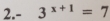 2. - 3^(x+1)=7