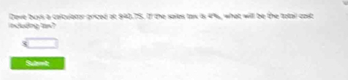 Deve buys a colculator priced at 940.75. If the saies tax is 49, what will be the totail cast; 
ncluding s? 
Sutret