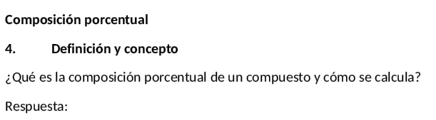 Composición porcentual 
4. Definición y concepto 
¿Qué es la composición porcentual de un compuesto y cómo se calcula? 
Respuesta: