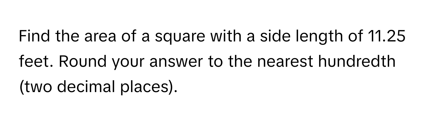 Find the area of a square with a side length of 11.25 feet. Round your answer to the nearest hundredth (two decimal places).