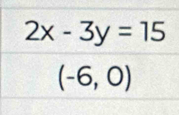 2x-3y=15
(-6,0)