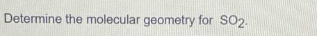 Determine the molecular geometry for SO_2.