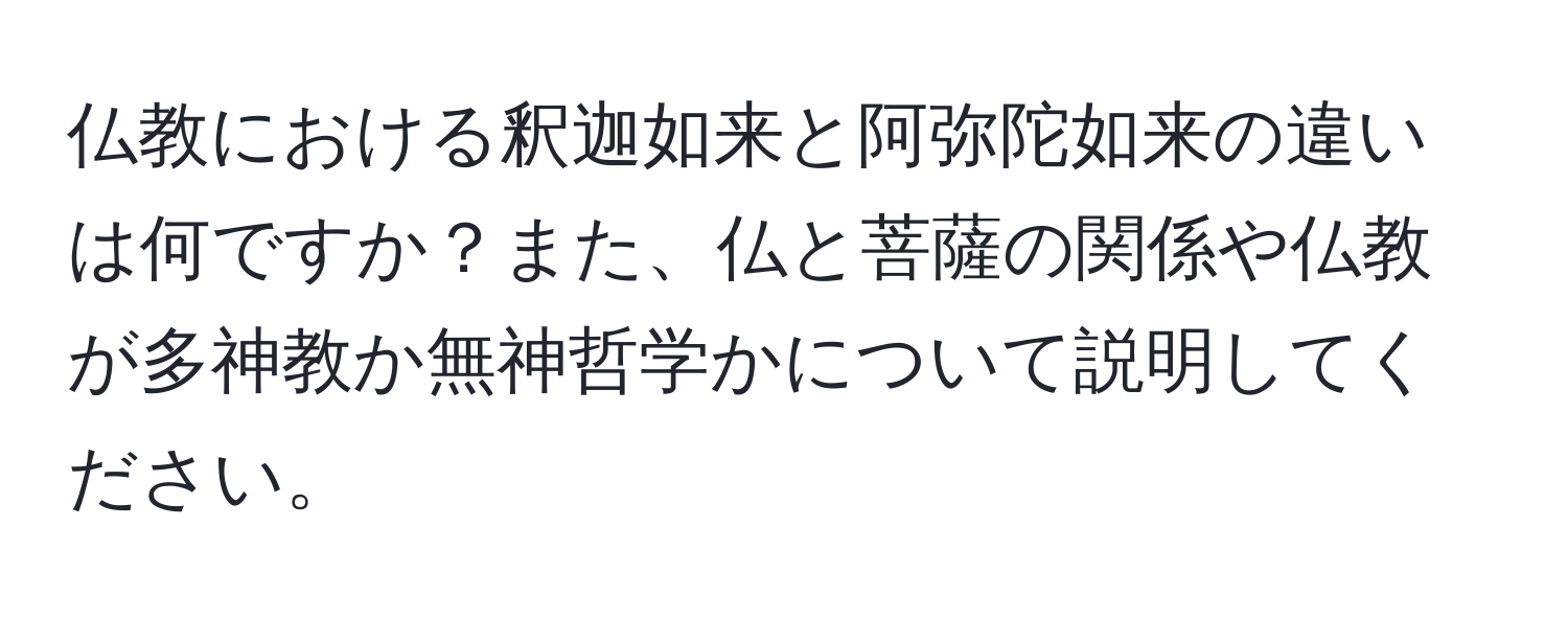 仏教における釈迦如来と阿弥陀如来の違いは何ですか？また、仏と菩薩の関係や仏教が多神教か無神哲学かについて説明してください。