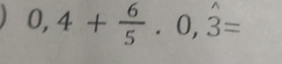 0,4+ 6/5 · 0,hat 3=