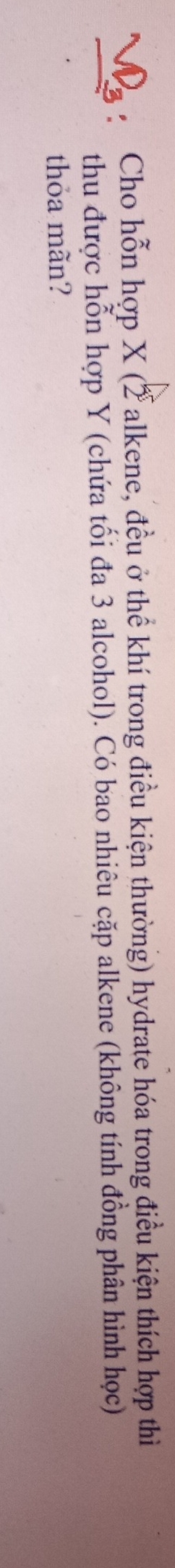 Cho hỗn hợp X (2 alkene, đều ở thể khí trong điều kiện thường) hydrate hóa trong điều kiện thích hợp thì 
thu được hỗn hợp Y (chứa tối đa 3 alcohol). Có bao nhiêu cặp alkene (không tính đồng phân hình học) 
thỏa mãn?