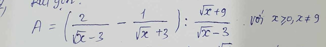 fal yor.
A=( 2/sqrt(x)-3 - 1/sqrt(x)+3 ): (sqrt(x)+9)/sqrt(x)-3 
x≥slant 0, x!= 9