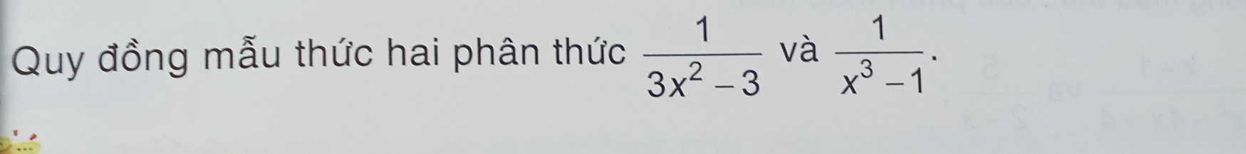 Quy đồng mẫu thức hai phân thức  1/3x^2-3  và  1/x^3-1 .