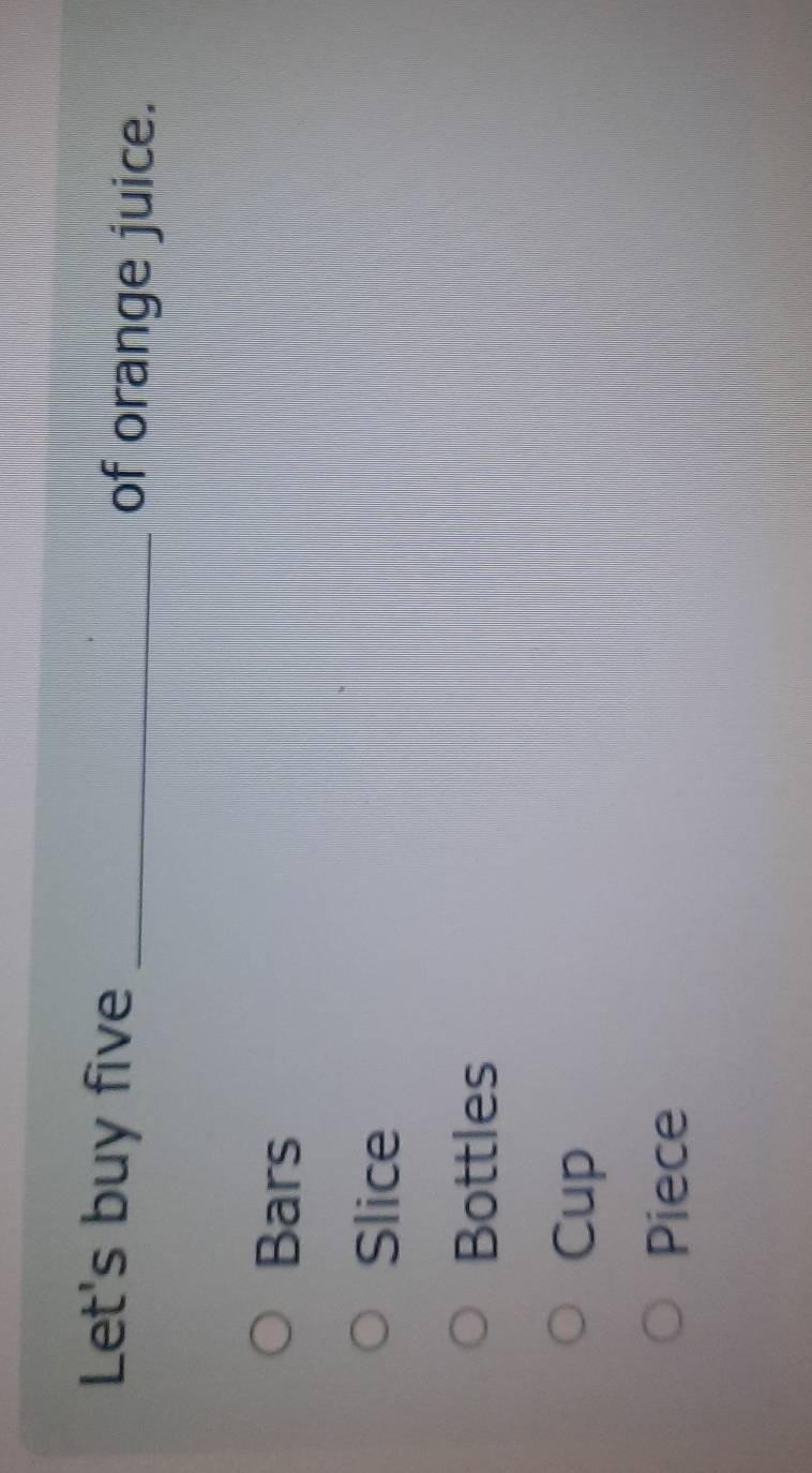 Let's buy five _of orange juice.
Bars
Slice
Bottles
Cup
Piece
