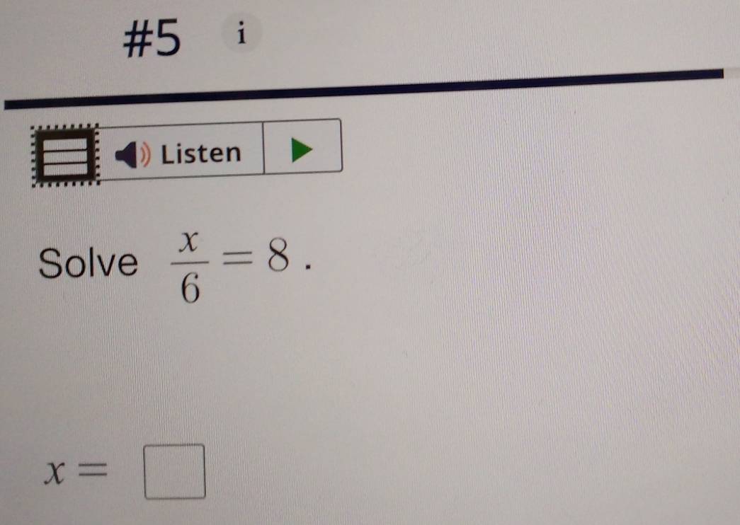 #5 ài 
Listen 
Solve  x/6 =8.
x=□