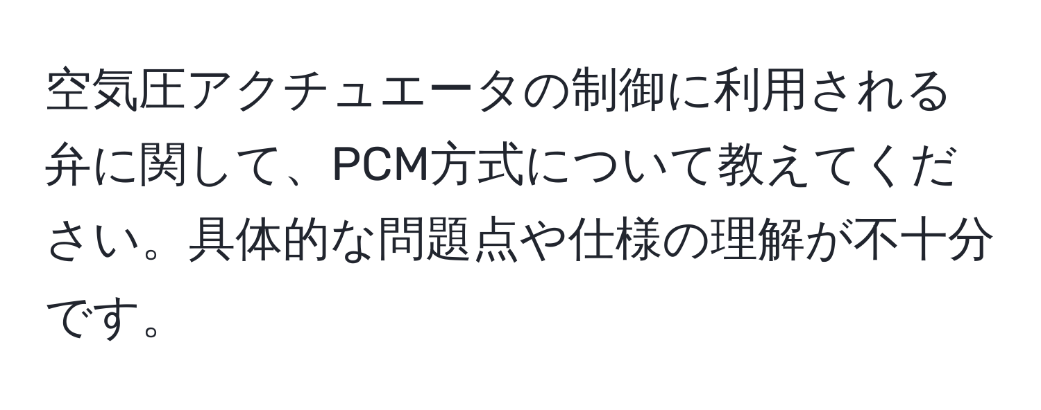 空気圧アクチュエータの制御に利用される弁に関して、PCM方式について教えてください。具体的な問題点や仕様の理解が不十分です。