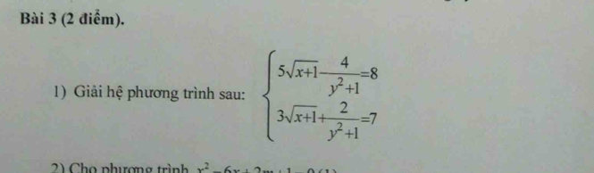 Giải hệ phương trình sau: beginarrayl 5sqrt(x+1) 4/y^2+1 -8 3sqrt(x+1)+ 2/y^2+1 -7endarray.
2 Cho phương trình x^2