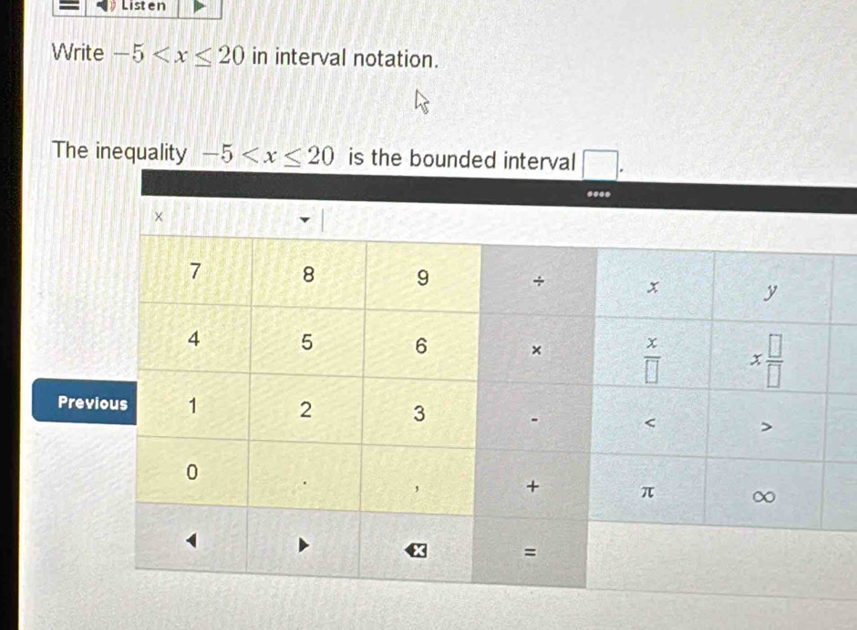 Listen
Write -5 in interval notation.
The inequality -5
Prev