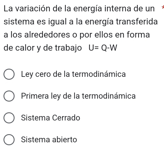 La variación de la energía interna de un*
sistema es igual a la energía transferida
a los alrededores o por ellos en forma
de calor y de trabajo U=Q-W
Ley cero de la termodinámica
Primera ley de la termodinámica
Sistema Cerrado
Sistema abierto