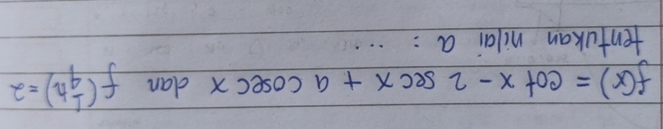 f(x)=cot x-2sec x+acosec x dan f( 1/4 h)=2
tentukan nilai a :