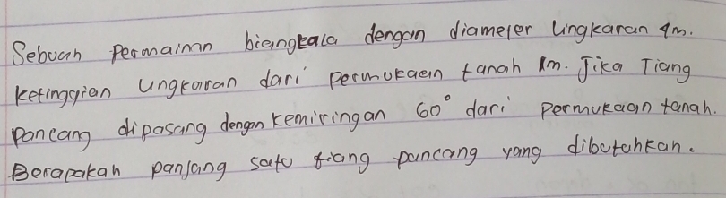 Seboan Permaimn biangtala dengan diameter lingkaran ¢m. 
ketinggian ungtaran dari permuraen tangh Im. Jika Tiang 
poneang diposang dengon kemiring an 60° dari permukagn tanah. 
Berapakan panjang safo gicng pancang yong dibotohkan.