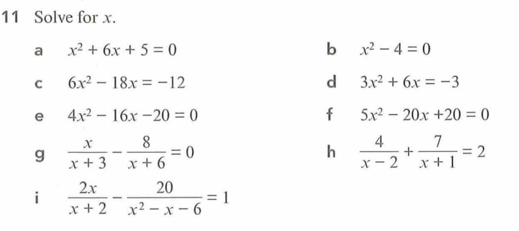 Solve for x. 
a x^2+6x+5=0
b x^2-4=0
C 6x^2-18x=-12
d 3x^2+6x=-3
e 4x^2-16x-20=0
f 5x^2-20x+20=0
g  x/x+3 - 8/x+6 =0
h  4/x-2 + 7/x+1 =2
i  2x/x+2 - 20/x^2-x-6 =1