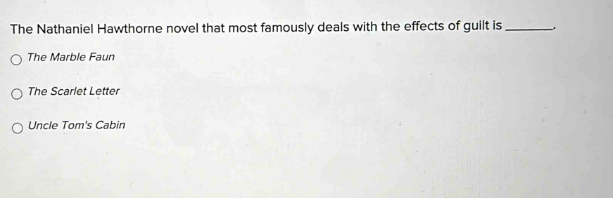 The Nathaniel Hawthorne novel that most famously deals with the effects of guilt is __.
The Marble Faun
The Scarlet Letter
Uncle Tom's Cabin
